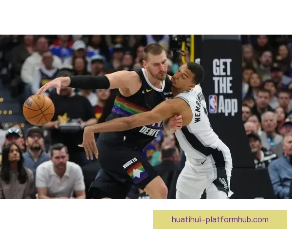 神仙对决！约基奇与文班亚马激战掘金险胜马刺点燃常规赛激情